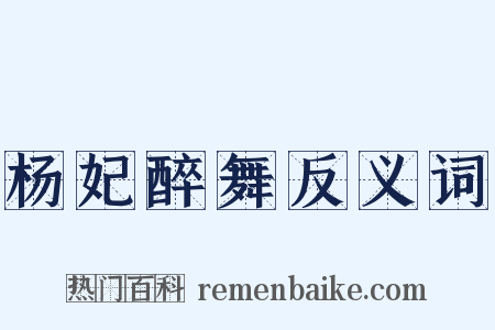 杨妃醉舞反义词是什么意思的图片